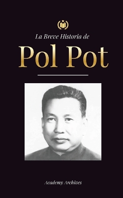 La Breve Historia de Pol Pot: Ascenso y Reinado de los Jemeres Rojos, Revolución, Campos de Exterminio de Camboya, Tribunal y Colapso del Régimen Comunista book