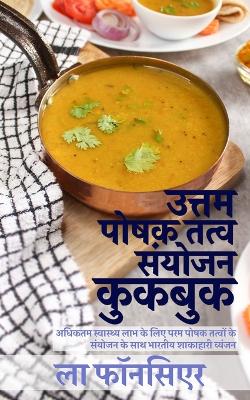 Uttam Poshak Tatva Sanyojan Cookbook: Adhiktam Swasthya Labh ke liye Uttam Poshak Tatvon ke Sanyojan ke Vyanjan by La Fonceur