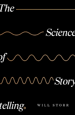 The Science of Storytelling: Why Stories Make Us Human, and How to Tell Them Better by Will Storr