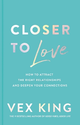 Closer to Love: How to Attract the Right Relationships and Deepen Your Connections by Vex King