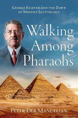 Walking Among Pharaohs: George Reisner and the Dawn of Modern Egyptology book