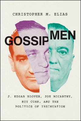 Gossip Men: J. Edgar Hoover, Joe McCarthy, Roy Cohn, and the Politics of Insinuation by Christopher M. Elias