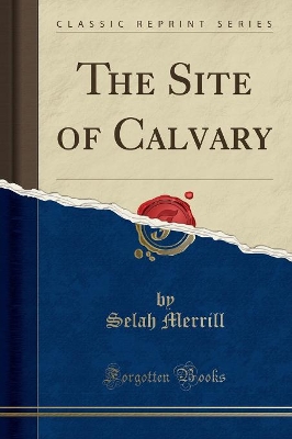 The Site of Calvary (Classic Reprint) by Selah Merrill