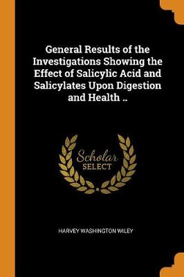 General Results of the Investigations Showing the Effect of Salicylic Acid and Salicylates Upon Digestion and Health .. book