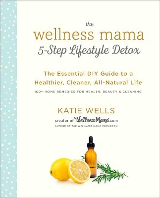 Wellness Mama 5-Step Lifestyle Detox: The Essential Guide to a Healthier, Cleaner, All-Natural Life book