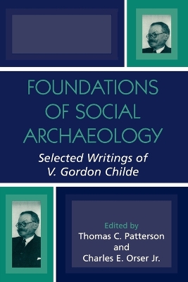 Foundations of Social Archaeology: Selected Writings of V. Gordon Childe by Thomas C. Patterson