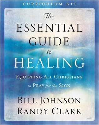 The The Essential Guide to Healing Curriculum Kit – Equipping All Christians to Pray for the Sick by Bill Johnson