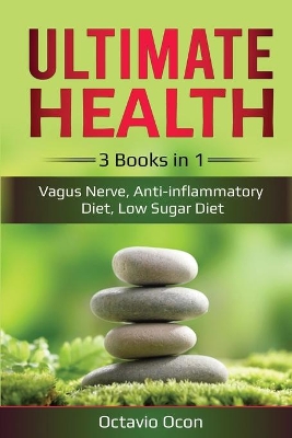 Ultimate Health: 3 Books in 1: Vagus Nerve, Anti-inflammatory Diet, Low Sugar Diet: 3 Books in 1: Vagus Nerve, Anti-inflammatory Diet, Low Sugar Diet book