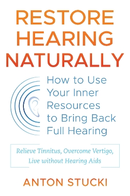 Restore Hearing Naturally: How to Use Your Inner Resources to Bring Back Full Hearing book