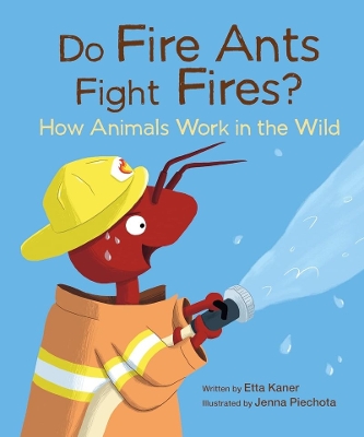 Do Fire Ants Fight Fires?: How Animals Work in the Wild by Etta Kaner