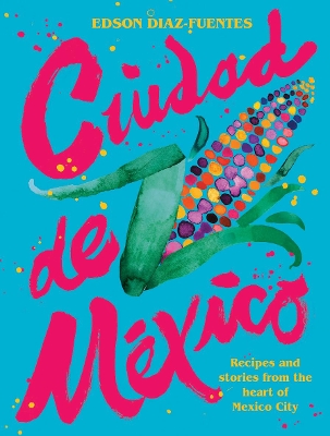 Ciudad de Mexico: Recipes and Stories from the Heart of Mexico City book