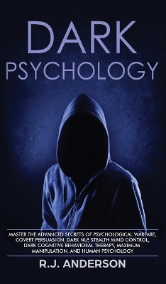 Dark Psychology: Master the Advanced Secrets of Psychological Warfare, Covert Persuasion, Dark NLP, Stealth Mind Control, Dark Cognitive Behavioral Therapy, Maximum Manipulation, and Human Psychology book