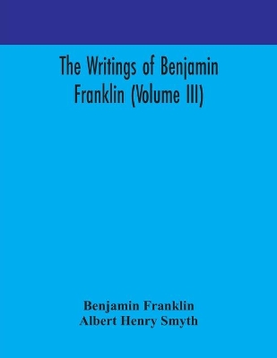 The writings of Benjamin Franklin (Volume III) by Benjamin Franklin