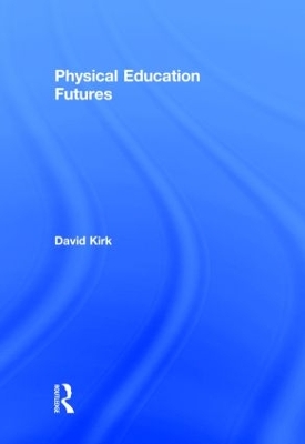 Physical Education Futures by David Kirk