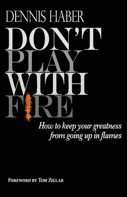 Don't Play With Fire: How To Keep Your Greatness From Going Up In Flames book