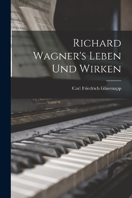 Richard Wagner's Leben und Wirken by Carl Friedrich Glasenapp