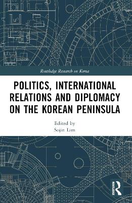 Politics, International Relations and Diplomacy on the Korean Peninsula by Sojin Lim