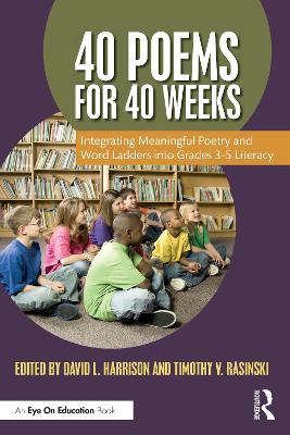 40 Poems for 40 Weeks: Integrating Meaningful Poetry and Word Ladders into Grades 3–5 Literacy by David L. Harrison