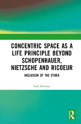 Concentric Space as a Life Principle Beyond Schopenhauer, Nietzsche and Ricoeur: Inclusion of the Other book