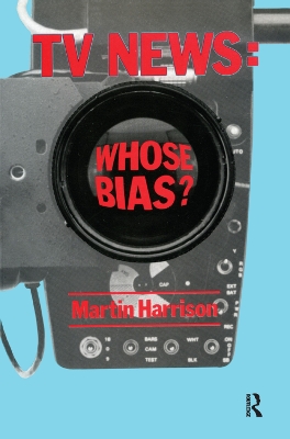 Television News: Whose Bias? - A Casebook Analysis of Strikes, Television and Media Studies by Martin Harrison