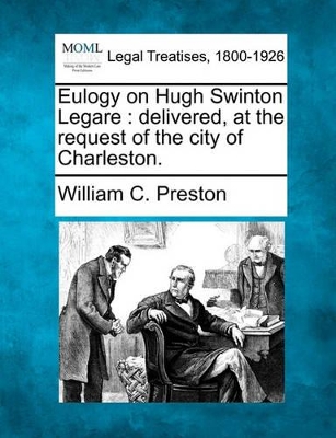 Eulogy on Hugh Swinton Legare: Delivered, at the Request of the City of Charleston. book