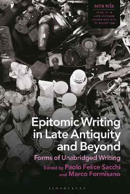 Epitomic Writing in Late Antiquity and Beyond: Forms of Unabridged Writing by Paolo Felice Sacchi