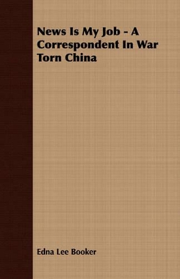 News Is My Job - A Correspondent In War Torn China by Edna Lee Booker