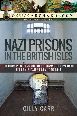 Nazi Prisons in the British Isles: Political Prisoners during the German Occupation of Jersey and Guernsey, 1940-1945 book