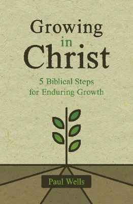 Growing in Christ: 5 Biblical Steps for Enduring Growth book