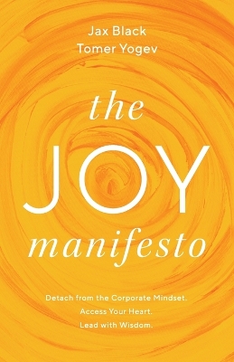 The Joy Manifesto: Detach from the Corporate Mindset. Access Your Heart. Lead with Wisdom. by Jax Black