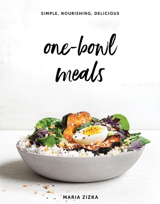 One-Bowl Meals: Simple, Nourishing, Delicious by Maria Zizka