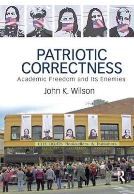 Patriotic Correctness: Academic Freedom and Its Enemies by John K. Wilson