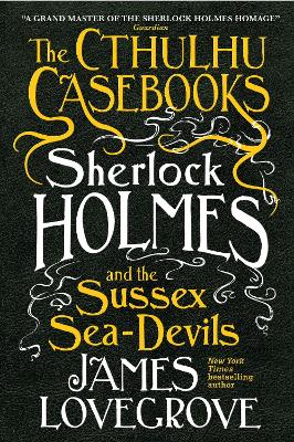 The Cthulhu Casebooks - Sherlock Holmes and the Sussex Sea-Devils book