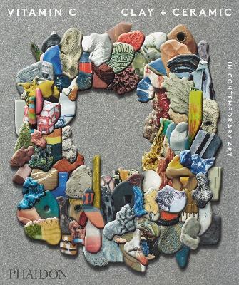 Vitamin C: Clay and Ceramic in Contemporary Art by Phaidon Editors