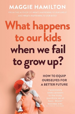 What Happens to Our Kids When We Fail to Grow Up?: How to equip ourselves for a better future by Maggie Hamilton