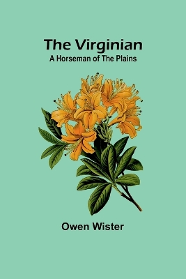 The Virginian: A Horseman of the Plains by Owen Wister