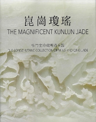 The Magnificent Kunlun Jade: The Songzhutang Collection of Ming and Qing Jade book