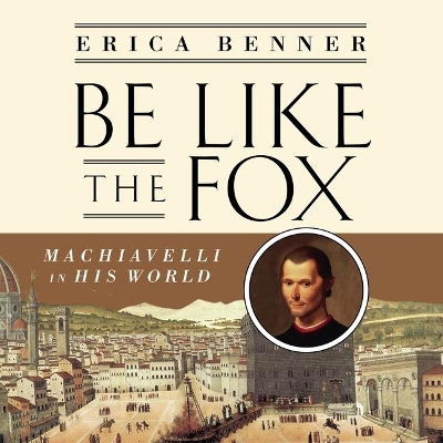 Be Like the Fox: Machiavelli in His World by Karen Saltus