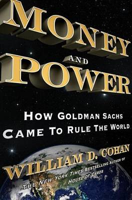 Money and Power: How Goldman Sachs Came to Rule the World by William D. Cohan