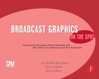 Broadcast Graphics On the Spot: Timesaving Techniques Using Photoshop and After Effects for Broadcast and Post Production by Richard Harrington