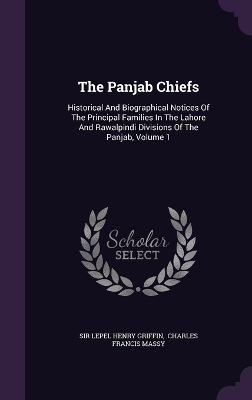 The Panjab Chiefs: Historical And Biographical Notices Of The Principal Families In The Lahore And Rawalpindi Divisions Of The Panjab, Volume 1 by Sir Lepel Henry Griffin