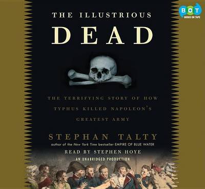 The The Illustrious Dead: Napoleon, Typhus, and the Dream of World Conquest by Stephan Talty