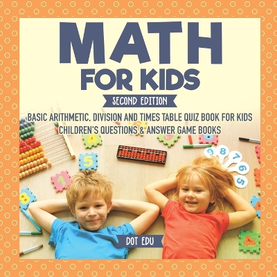 Math for Kids Second Edition Basic Arithmetic, Division and Times Table Quiz Book for Kids Children's Questions & Answer Game Books by Dot Edu