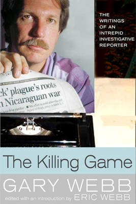 The The Killing Game: The Writings of an Intrepid Investigative Reporter by Gary Webb