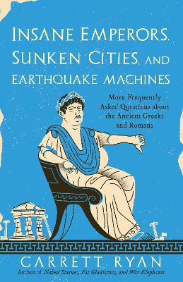 Insane Emperors, Sunken Cities, and Earthquake Machines: More Frequently Asked Questions about the Ancient Greeks and Romans book