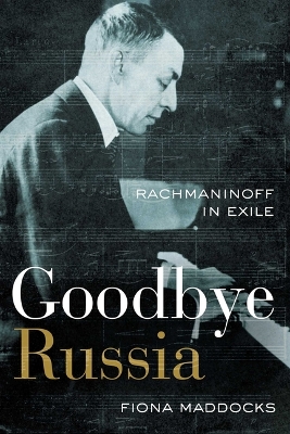 Goodbye Russia: Rachmaninoff in Exile by Fiona Maddocks