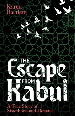 The Escape from Kabul: A True Story of Sisterhood and Defiance book