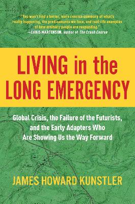 Living in the Long Emergency: Global Crisis, the Failure of the Futurists, and the Early Adapters Who Are Showing Us the Way Forward book