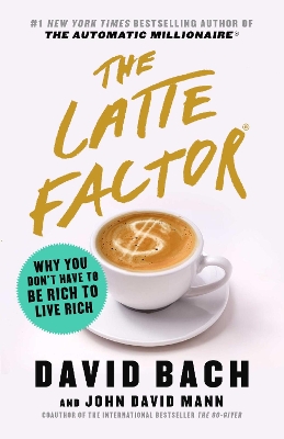 The Latte Factor: Why You Don't Have to Be Rich to Live Rich by David Bach