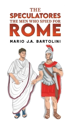 The Speculatores: The Men Who Spied for Rome by Mario J.A. Bartolini